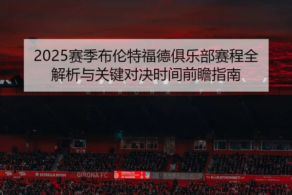 2025赛季布伦特福德俱乐部赛程全解析与关键对决时间前瞻指南